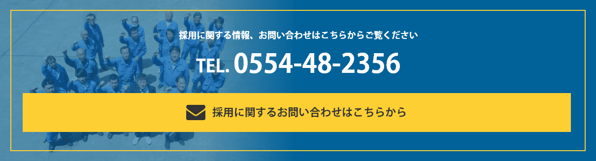 採用に関する情報、お問い合わせはこちらからご覧ください / TEL.0554-48-2356 / 採用・応募フォームはこちら